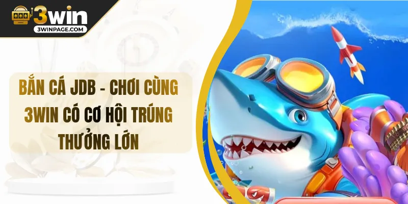 Bắn Cá JDB - Chơi Cùng 3WIN Có Cơ Hội Trúng Thưởng Lớn