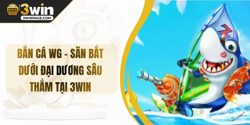 Bắn Cá WG - Săn Bắt Dưới Đại Dương Sâu Thẳm Tại 3WIN