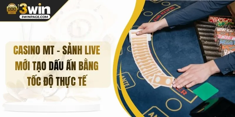 CASINO MT – Sảnh Live Mới Tạo Dấu Ấn Bằng Tốc Độ Thực Tế