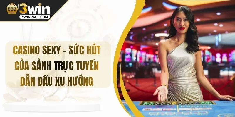 CASINO SEXY – Sức Hút Của Sảnh Trực Tuyến Dẫn Đầu Xu Hướng