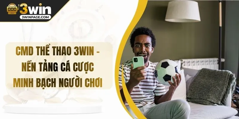 CMD THỂ THAO 3WIN – Nền Tảng Cá Cược Minh Bạch Người Chơi