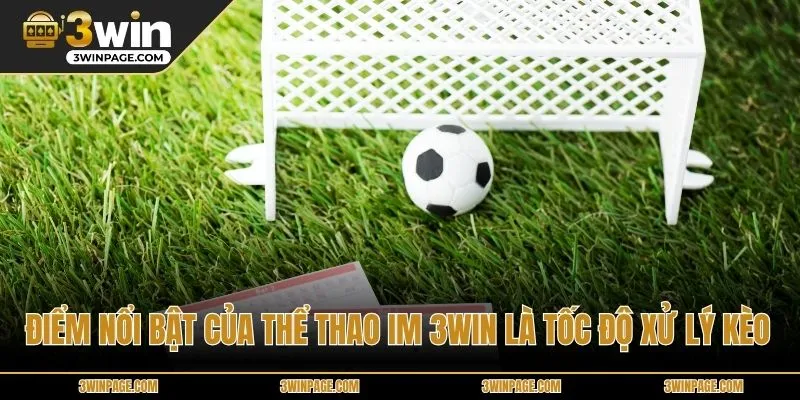 Điểm nổi bật của Thể Thao IM 3WIN là tốc độ xử lý kèo