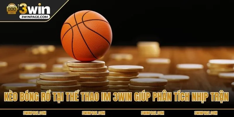 Kèo bóng rổ tại Thể Thao IM 3WIN giúp phân tích nhịp trận