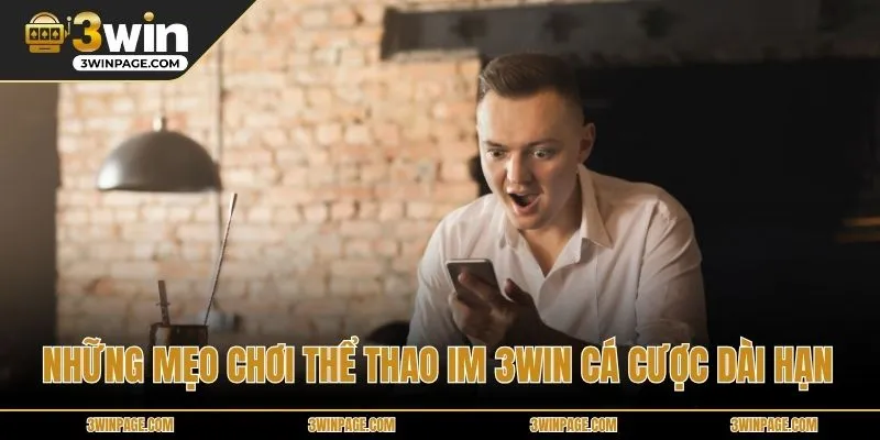 Những mẹo chơi Thể Thao IM 3WIN cá cược dài hạn